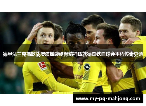 德甲法兰克福欧战屡演逆袭硬骨精神铸就德国铁血球会不朽传奇史诗 德甲法兰克福欧战屡演逆袭硬骨精神铸就德国铁血球会不朽传奇史诗