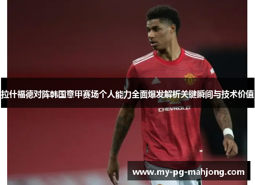 拉什福德对阵韩国意甲赛场个人能力全面爆发解析关键瞬间与技术价值 拉什福德对阵韩国意甲赛场个人能力全面爆发解析关键瞬间与技术价值
