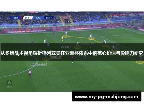 从多维战术视角解析格列兹曼在亚洲杯体系中的核心价值与影响力研究 从多维战术视角解析格列兹曼在亚洲杯体系中的核心价值与影响力研究