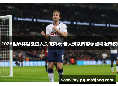 2026世界杯备战进入关键阶段 各大球队阵容调整引发热议