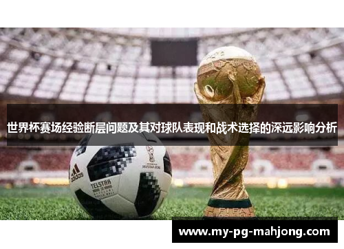 世界杯赛场经验断层问题及其对球队表现和战术选择的深远影响分析 世界杯赛场经验断层问题及其对球队表现和战术选择的深远影响分析